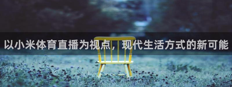 火凤体育直播：以小米体育直播为视点，现代生活方式的新可能