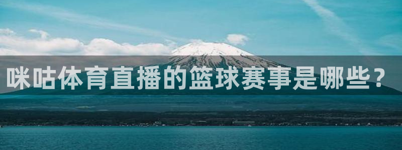 火凤直播体育官网入口在线观看：咪咕体育直播的篮球赛事是哪些？